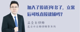 加入了传销3年多了，立案后可以直接逮捕吗？