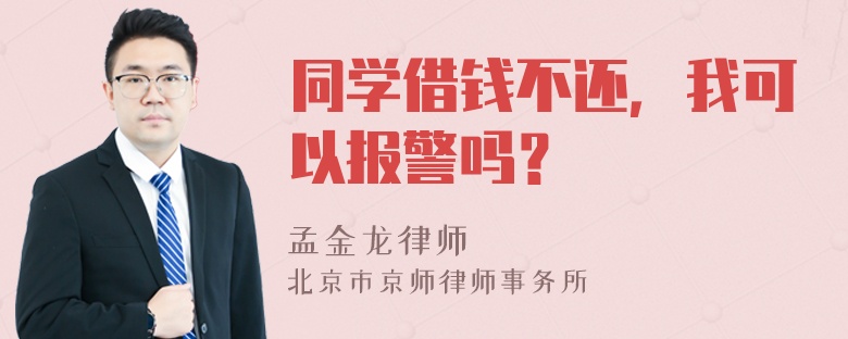 同学借钱不还，我可以报警吗？