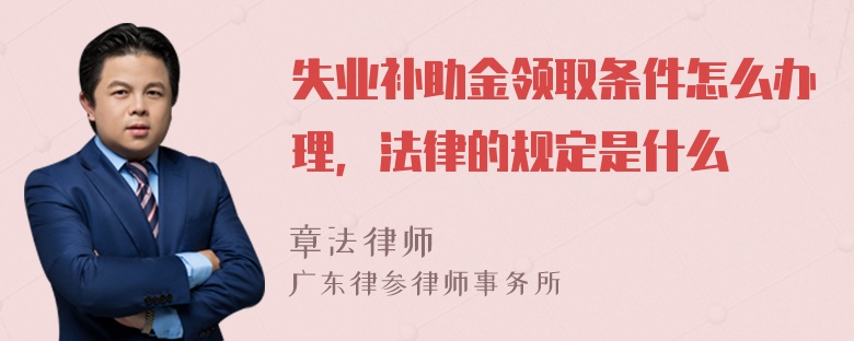 失业补助金领取条件怎么办理，法律的规定是什么