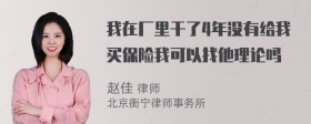 我在厂里干了4年没有给我买保险我可以找他理论吗