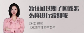 暂住证过期了应该怎么样进行续期呢