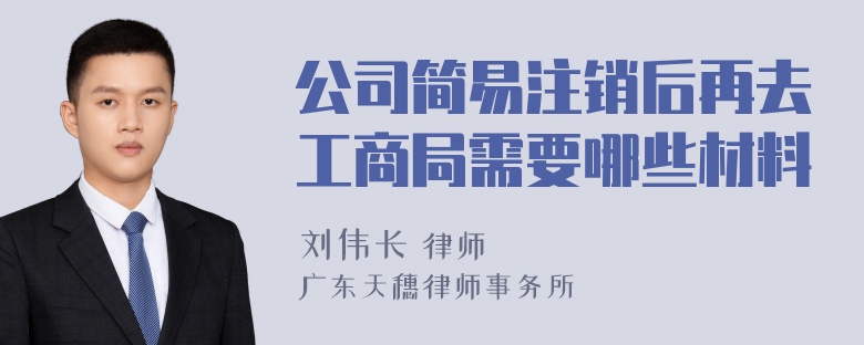 公司简易注销后再去工商局需要哪些材料