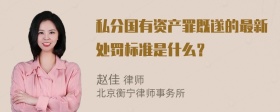 私分国有资产罪既遂的最新处罚标准是什么？