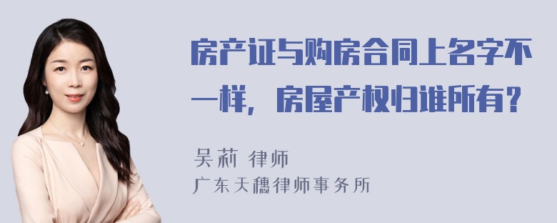 房产证与购房合同上名字不一样，房屋产权归谁所有？