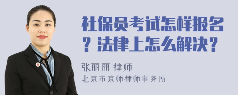 社保员考试怎样报名？法律上怎么解决？