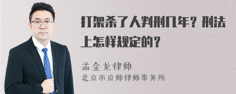 打架杀了人判刑几年？刑法上怎样规定的？