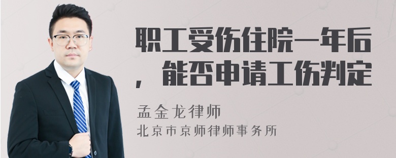 职工受伤住院一年后，能否申请工伤判定