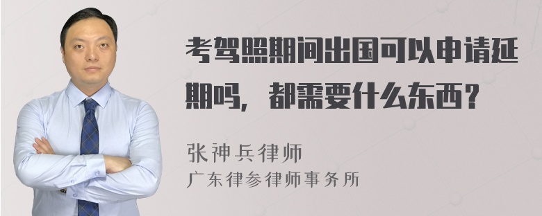考驾照期间出国可以申请延期吗，都需要什么东西？