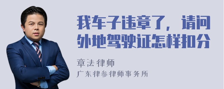 我车子违章了，请问外地驾驶证怎样扣分