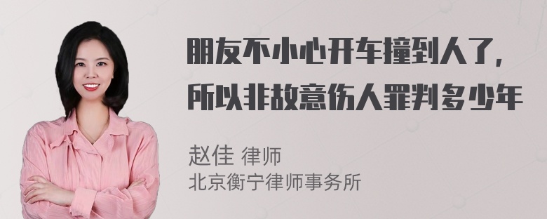 朋友不小心开车撞到人了，所以非故意伤人罪判多少年