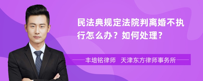 民法典规定法院判离婚不执行怎么办？如何处理？