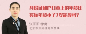 身份证和户口本上的年龄比实际年龄小了7岁能改吗？