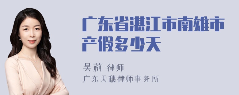 广东省湛江市南雄市产假多少天