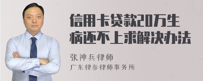 信用卡贷款20万生病还不上求解决办法