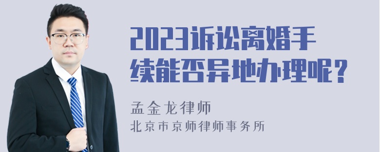 2023诉讼离婚手续能否异地办理呢？