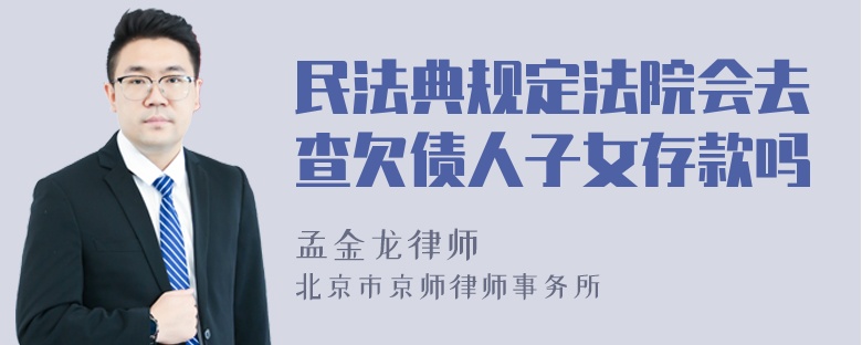 民法典规定法院会去查欠债人子女存款吗