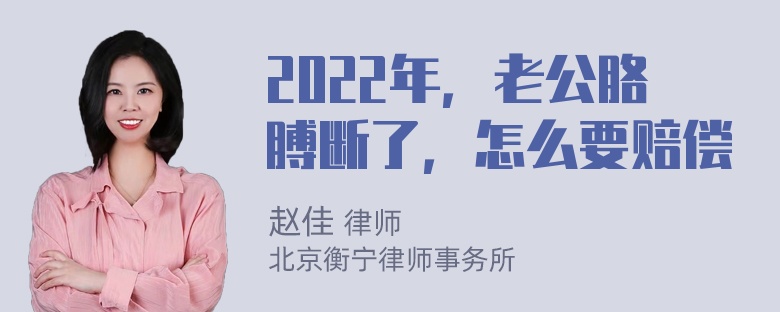 2022年，老公胳膊断了，怎么要赔偿