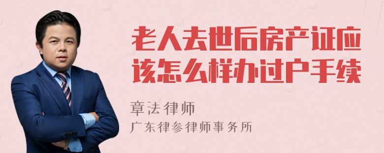 老人去世后房产证应该怎么样办过户手续