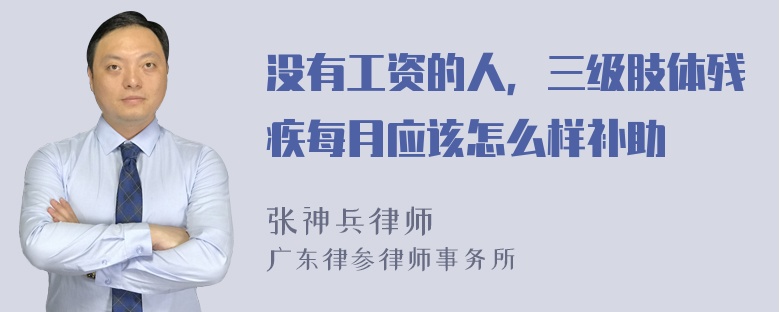 没有工资的人，三级肢体残疾每月应该怎么样补助