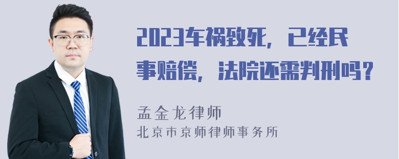 2023车祸致死，已经民事赔偿，法院还需判刑吗？