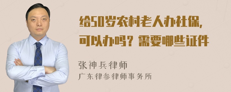 给50岁农村老人办社保，可以办吗？需要哪些证件