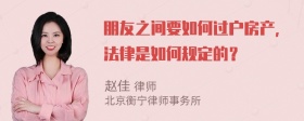 朋友之间要如何过户房产，法律是如何规定的？