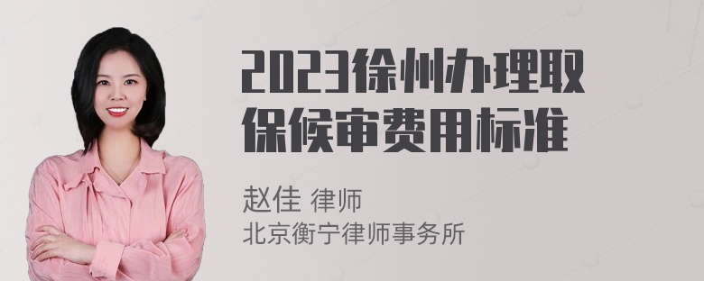 2023徐州办理取保候审费用标准