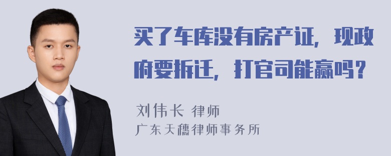 买了车库没有房产证，现政府要拆迁，打官司能赢吗？