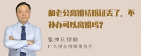 和老公离婚结婚证丢了，不补办可以离婚吗？