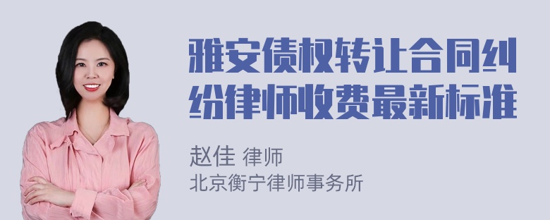 雅安债权转让合同纠纷律师收费最新标准