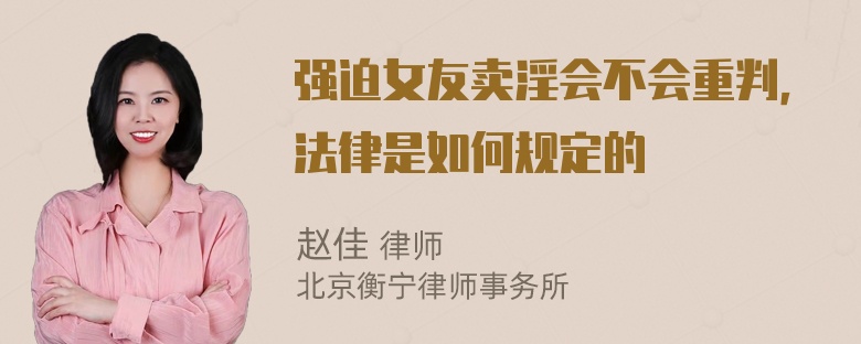 强迫女友卖淫会不会重判，法律是如何规定的