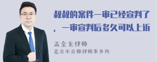 叔叔的案件一审已经宣判了，一审宣判后多久可以上诉