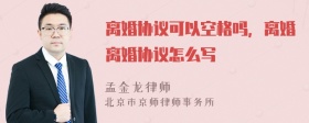 离婚协议可以空格吗，离婚离婚协议怎么写