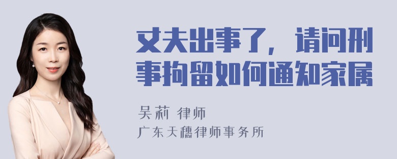 丈夫出事了，请问刑事拘留如何通知家属