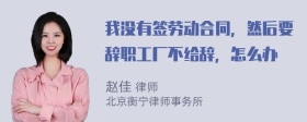 我没有签劳动合同，然后要辞职工厂不给辞，怎么办