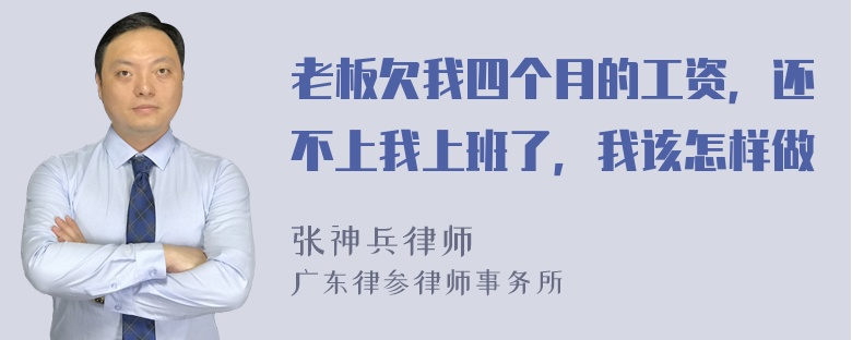 老板欠我四个月的工资，还不上我上班了，我该怎样做