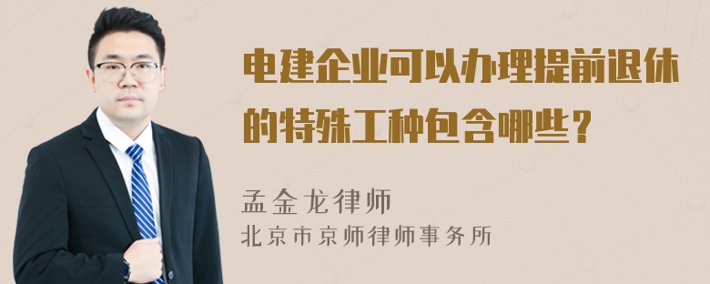 电建企业可以办理提前退休的特殊工种包含哪些？