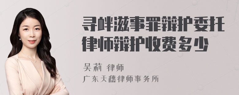 寻衅滋事罪辩护委托律师辩护收费多少