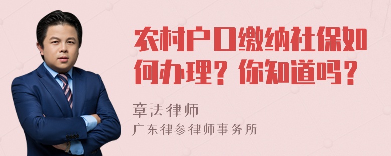 农村户口缴纳社保如何办理？你知道吗？