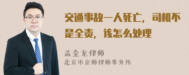 交通事故一人死亡，司机不是全责，该怎么处理