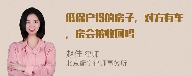 低保户得的房子，对方有车，房会被收回吗