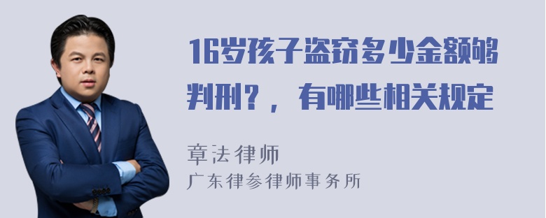 16岁孩子盗窃多少金额够判刑？，有哪些相关规定