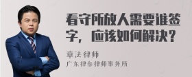 看守所放人需要谁签字，应该如何解决？