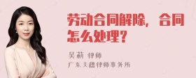 劳动合同解除，合同怎么处理？