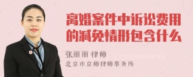 离婚案件中诉讼费用的减免情形包含什么