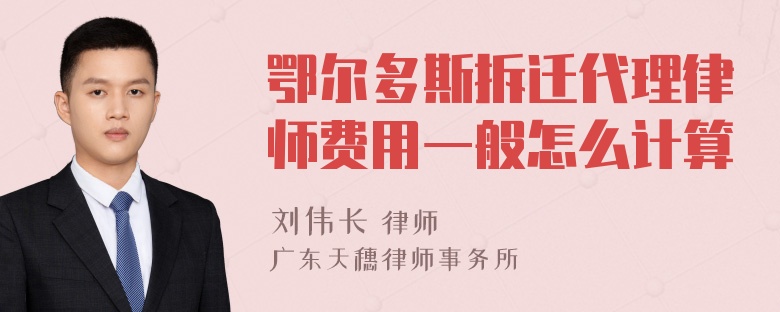 鄂尔多斯拆迁代理律师费用一般怎么计算