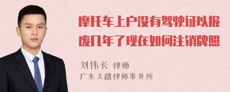 摩托车上户没有驾驶证以报废几年了现在如何注销牌照