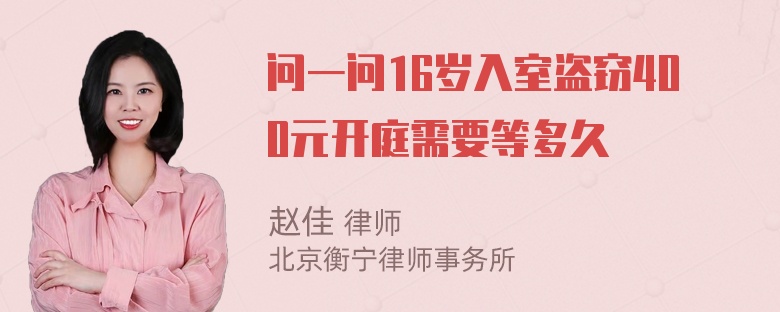 问一问16岁入室盗窃400元开庭需要等多久