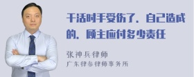 干活时手受伤了．自己造成的．顾主应付多少责任