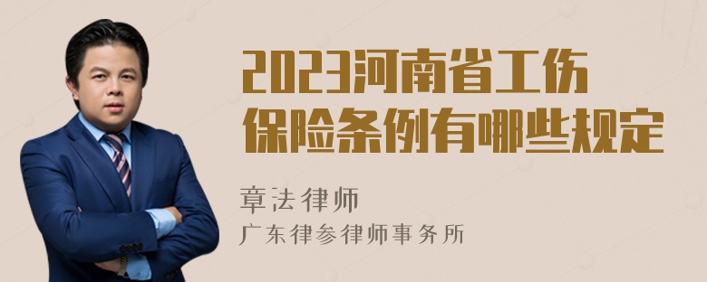 2023河南省工伤保险条例有哪些规定